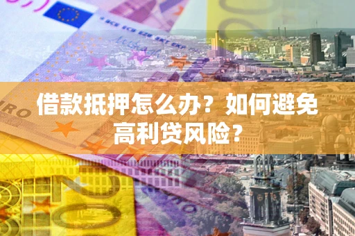 武汉借款抵押怎么办？如何避免高利贷风险？