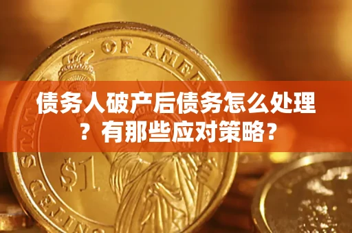 武汉债务人破产后债务怎么处理？有那些应对策略？