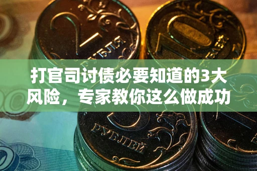 武汉打官司讨债必要知道的3大风险，专家教你这么做成功率飙升