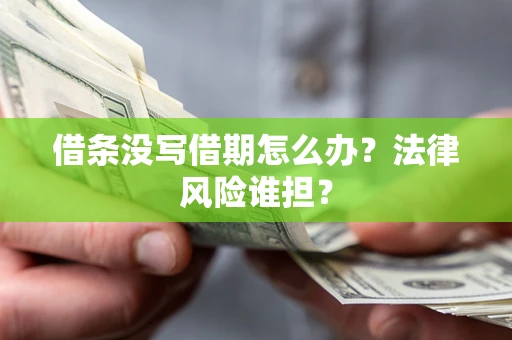 武汉借条没写借期怎么办？法律风险谁担？