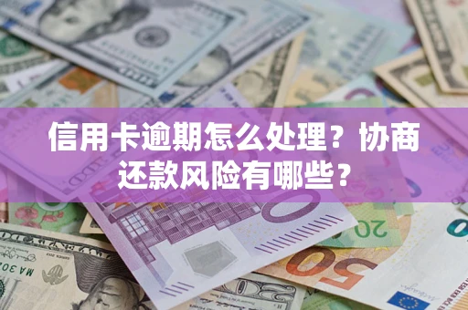 武汉信用卡逾期怎么处理？协商还款风险有哪些？